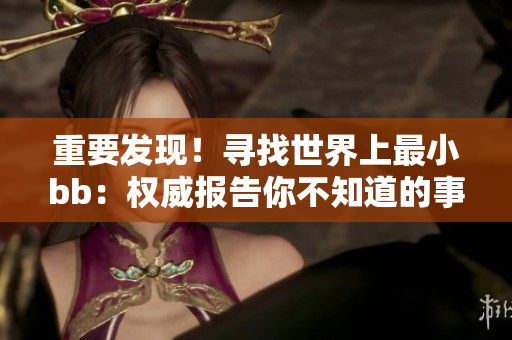 重要发现！寻找世界上最小bb：权威报告你不知道的事实！