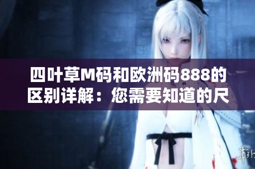 四叶草M码和欧洲码888的区别详解：您需要知道的尺码指南