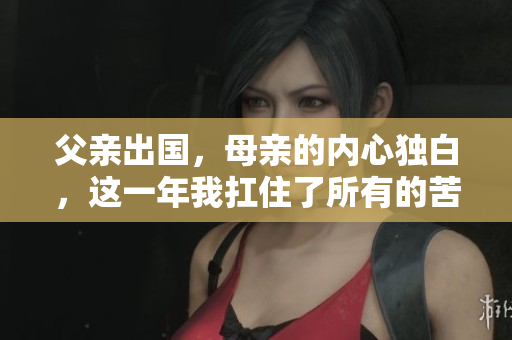 父亲出国，母亲的内心独白，这一年我扛住了所有的苦和累