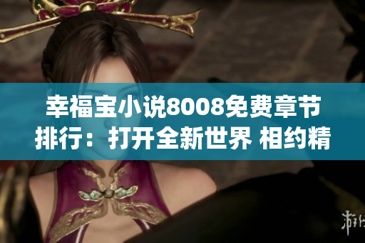 幸福宝小说8008免费章节排行：打开全新世界 相约精彩小说新篇章(1)