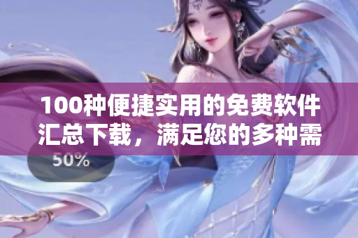100种便捷实用的免费软件汇总下载，满足您的多种需求