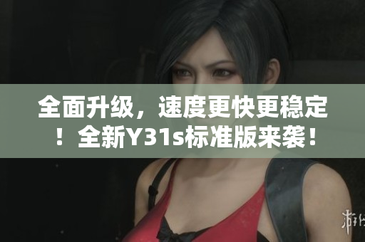 全面升级，速度更快更稳定！全新Y31s标准版来袭！