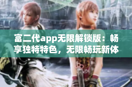 富二代app无限解锁版：畅享独特特色，无限畅玩新体验(1)