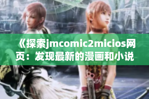 《探索jmcomic2micios网页：发现最新的漫画和小说世界》(1)