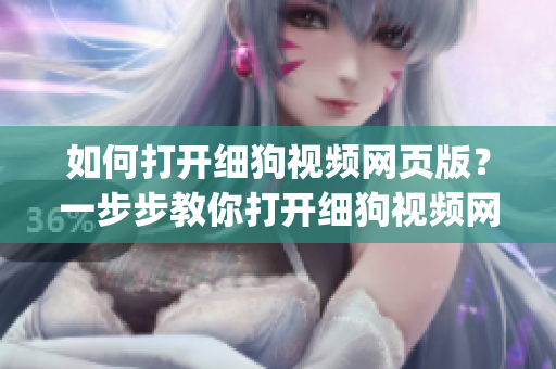 如何打开细狗视频网页版？一步步教你打开细狗视频网页版的方法(1)