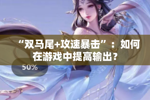 “双马尾+攻速暴击”：如何在游戏中提高输出？