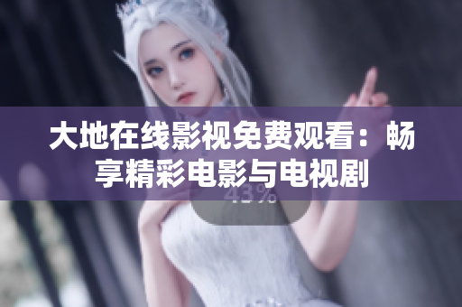 大地在线影视免费观看：畅享精彩电影与电视剧