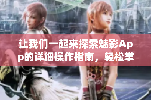 让我们一起来探索魅影App的详细操作指南，轻松掌握使用技巧(1)