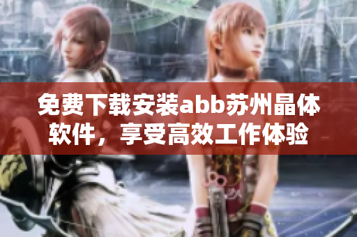 免费下载安装abb苏州晶体软件，享受高效工作体验