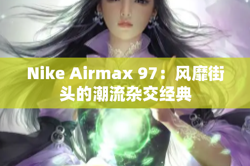 Nike Airmax 97：风靡街头的潮流杂交经典