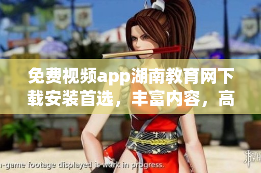 免费视频app湖南教育网下载安装首选，丰富内容，高清画质(1)