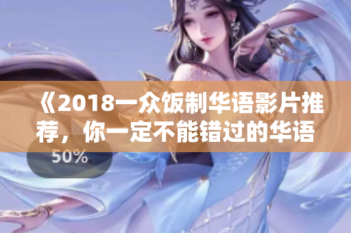 《2018一众饭制华语影片推荐，你一定不能错过的华语佳片！》