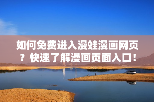 如何免费进入漫蛙漫画网页？快速了解漫画页面入口！