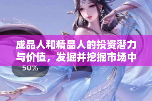 成品人和精品人的投资潜力与价值，发掘并挖掘市场中的精英受欢迎度