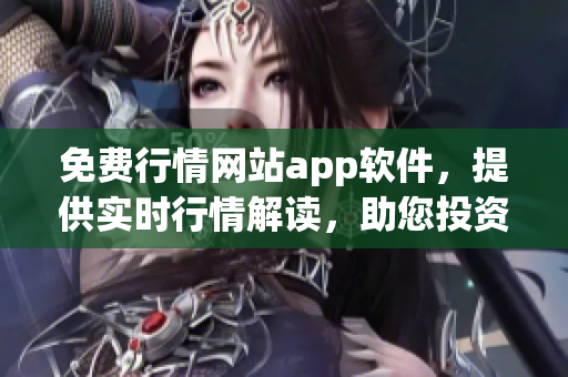 免费行情网站app软件，提供实时行情解读，助您投资顺利