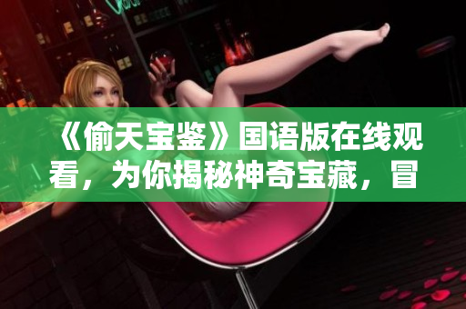 《偷天宝鉴》国语版在线观看，为你揭秘神奇宝藏，冒险影片一键畅享！