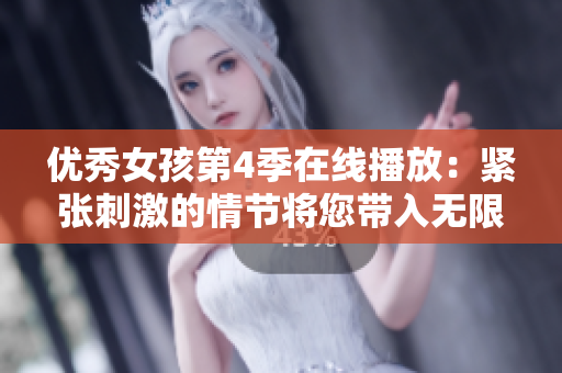 优秀女孩第4季在线播放：紧张刺激的情节将您带入无限惊喜