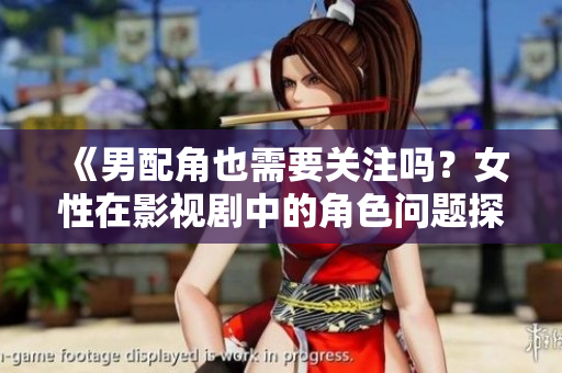 《男配角也需要关注吗？女性在影视剧中的角色问题探讨》