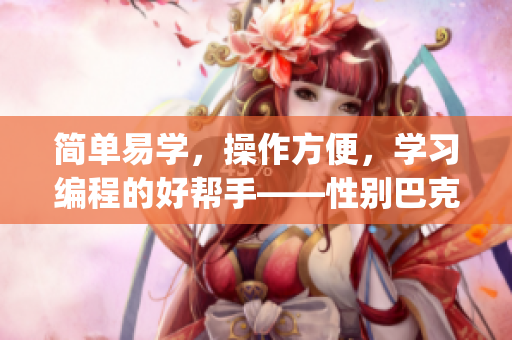 简单易学，操作方便，学习编程的好帮手——性别巴克安装包使用全指南(1)