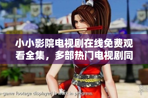 小小影院电视剧在线免费观看全集，多部热门电视剧同步更新