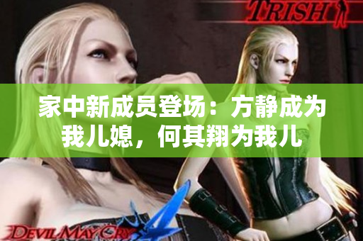 家中新成员登场：方静成为我儿媳，何其翔为我儿