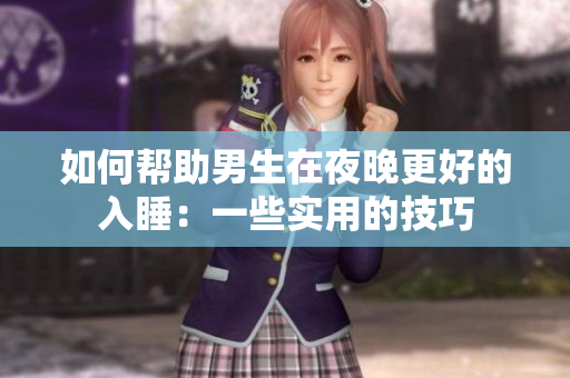 如何帮助男生在夜晚更好的入睡：一些实用的技巧