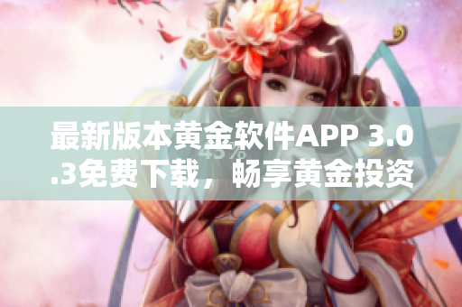 最新版本黄金软件APP 3.0.3免费下载，畅享黄金投资乐趣