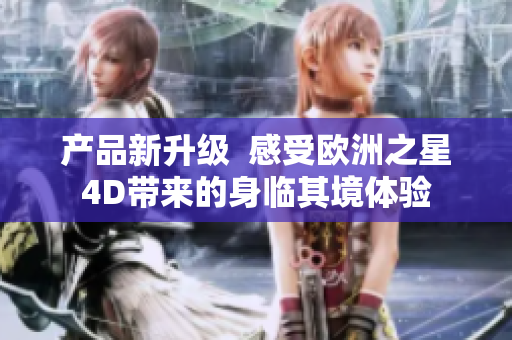 产品新升级  感受欧洲之星4D带来的身临其境体验