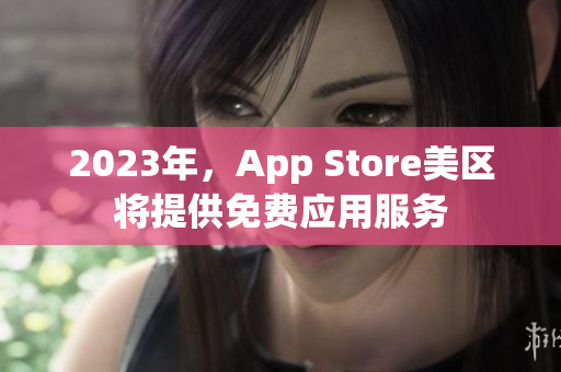 2023年，App Store美区将提供免费应用服务