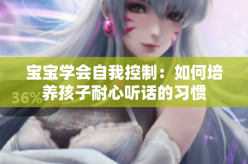 宝宝学会自我控制：如何培养孩子耐心听话的习惯