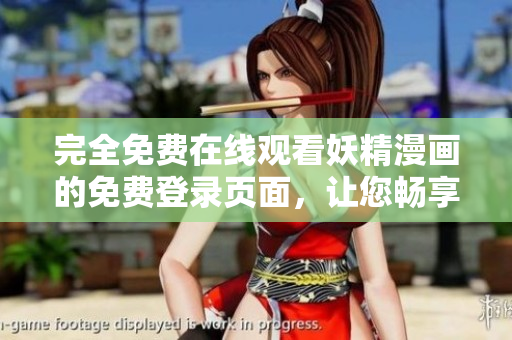 完全免费在线观看妖精漫画的免费登录页面，让您畅享精彩漫画世界