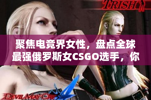 聚焦电竞界女性，盘点全球最强俄罗斯女CSGO选手，你认识几位？