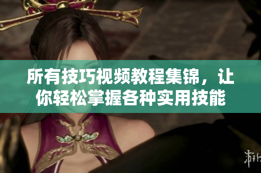 所有技巧视频教程集锦，让你轻松掌握各种实用技能