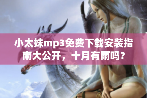 小太妹mp3免费下载安装指南大公开，十月有雨吗？