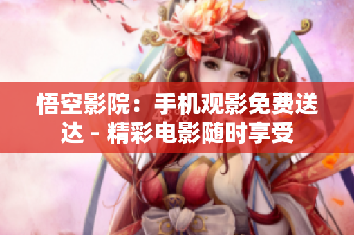 悟空影院：手机观影免费送达 - 精彩电影随时享受