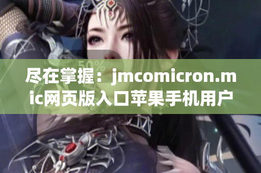 尽在掌握：jmcomicron.mic网页版入口苹果手机用户专享体验(1)