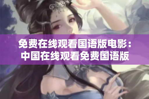 免费在线观看国语版电影：中国在线观看免费国语版