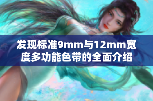 发现标准9mm与12mm宽度多功能色带的全面介绍