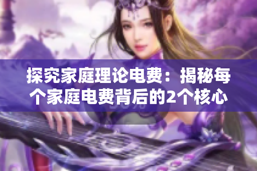 探究家庭理论电费：揭秘每个家庭电费背后的2个核心原则