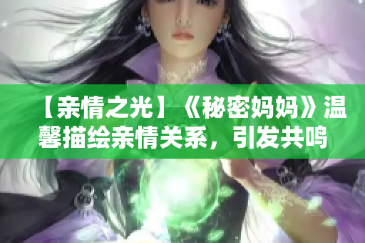 【亲情之光】《秘密妈妈》温馨描绘亲情关系，引发共鸣！