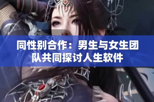 同性别合作：男生与女生团队共同探讨人生软件