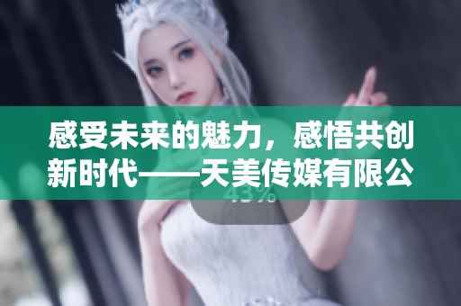 感受未来的魅力，感悟共创新时代——天美传媒有限公司宣传片