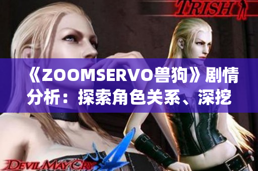 《ZOOMSERVO兽狗》剧情分析：探索角色关系、深挖情感内核(1)