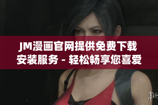 JM漫画官网提供免费下载安装服务 - 轻松畅享您喜爱的漫画世界(1)