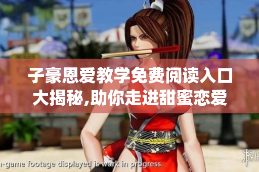 子豪恩爱教学免费阅读入口大揭秘,助你走进甜蜜恋爱的秘密门道(1)