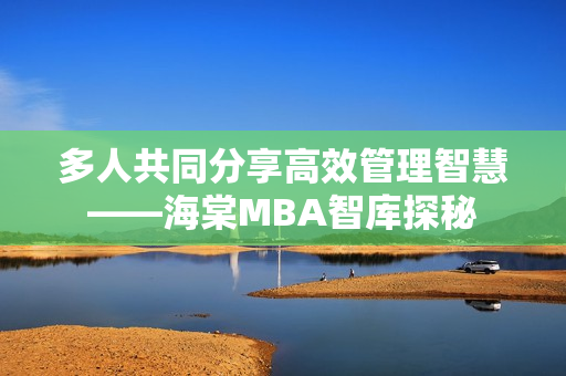 多人共同分享高效管理智慧——海棠MBA智库探秘
