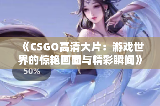 《CSGO高清大片：游戏世界的惊艳画面与精彩瞬间》