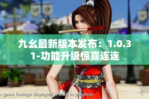 九幺最新版本发布：1.0.31-功能升级惊喜连连