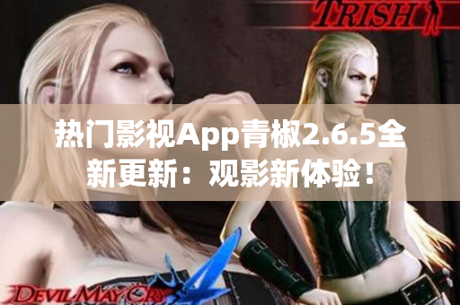 热门影视App青椒2.6.5全新更新：观影新体验！
