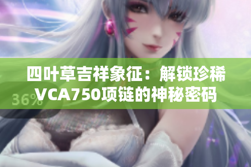 四叶草吉祥象征：解锁珍稀VCA750项链的神秘密码